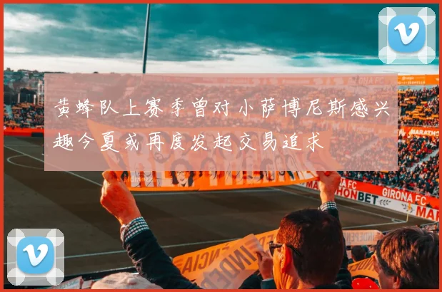 黄蜂队上赛季曾对小萨博尼斯感兴趣今夏或再度发起交易追求