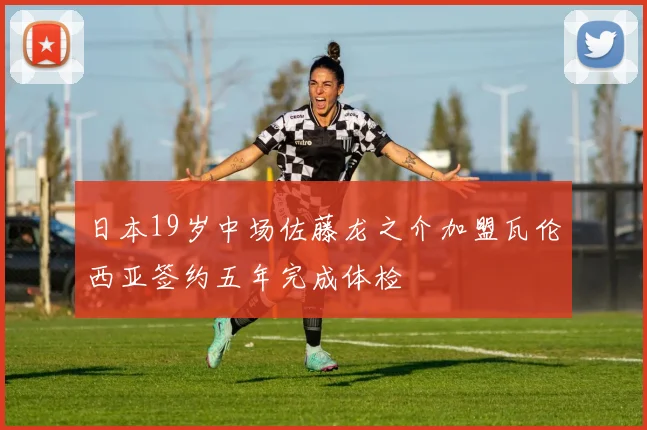 日本19岁中场佐藤龙之介加盟瓦伦西亚签约五年完成体检