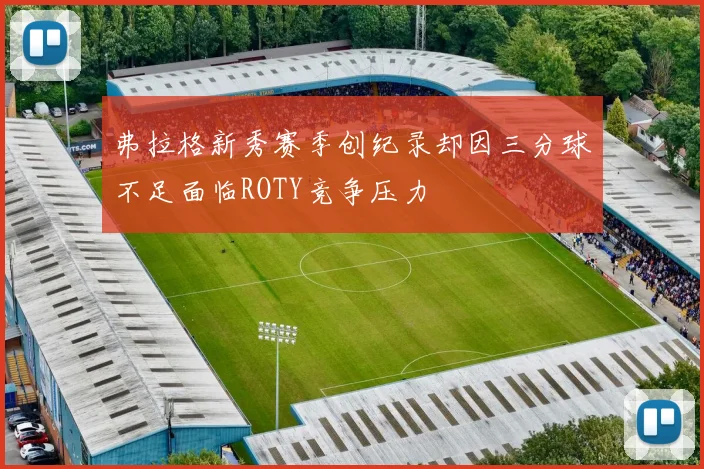 弗拉格新秀赛季创纪录却因三分球不足面临ROTY竞争压力