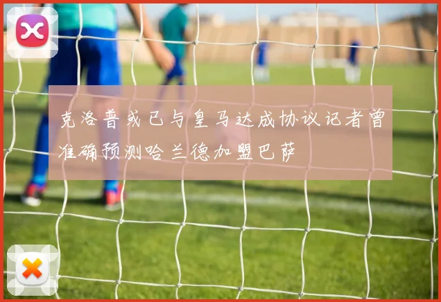 克洛普或已与皇马达成协议记者曾准确预测哈兰德加盟巴萨