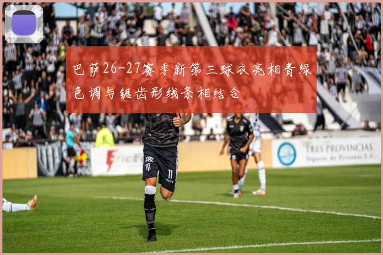 巴萨26-27赛季新第三球衣亮相青绿色调与锯齿形线条相结合