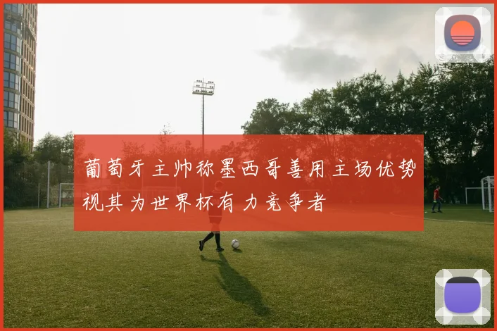 葡萄牙主帅称墨西哥善用主场优势视其为世界杯有力竞争者