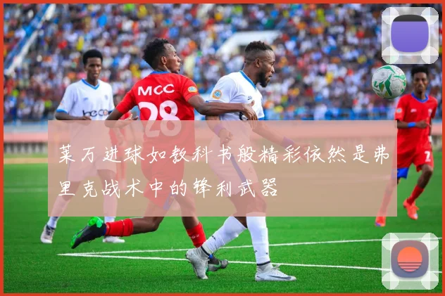 莱万进球如教科书般精彩依然是弗里克战术中的锋利武器