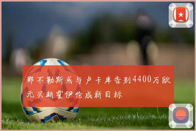 那不勒斯或与卢卡库告别4400万欧元买断霍伊伦成新目标