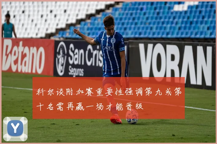 科尔谈附加赛重要性强调第九或第十名需再赢一场才能晋级